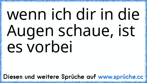 wenn ich dir in die Augen schaue, ist es vorbei