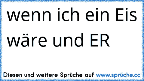 wenn ich ein Eis wäre und ER 