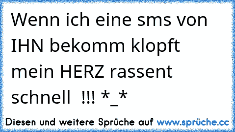 Wenn ich eine sms von IHN bekomm klopft mein ♥HERZ♥ rassent schnell ♥♥♥ !!! *_*