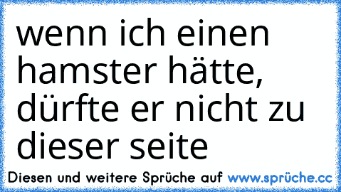 wenn ich einen hamster hätte, dürfte er nicht zu dieser seite