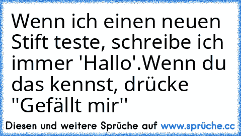 Wenn ich einen neuen Stift teste, schreibe ich immer 'Hallo'.
Wenn du das kennst, drücke ''Gefällt mir''