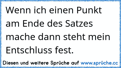 Wenn ich einen Punkt am Ende des Satzes mache dann steht mein Entschluss fest.