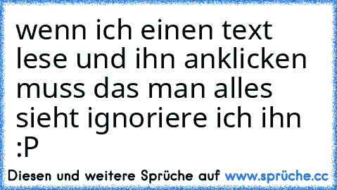 wenn ich einen text lese und ihn anklicken muss das man alles sieht ignoriere ich ihn :P