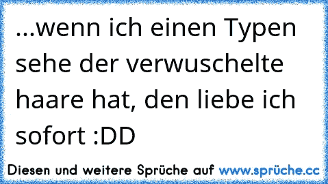 ...wenn ich einen Typen sehe der verwuschelte haare hat, den liebe ich sofort :DD