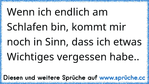 Wenn ich endlich am Schlafen bin, kommt mir noch in Sinn, dass ich etwas Wichtiges vergessen habe..