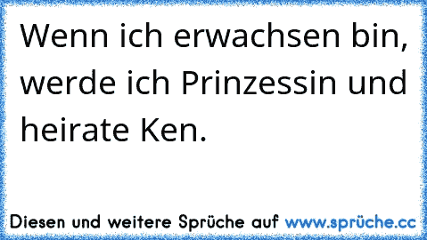 Wenn ich erwachsen bin, werde ich Prinzessin und heirate Ken.