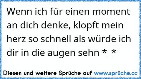 Wenn ich für einen moment an dich denke, klopft mein herz so schnell als würde ich dir in die augen sehn *_* ♥