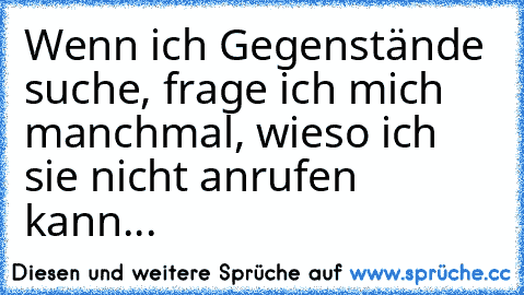 Wenn ich Gegenstände suche, frage ich mich manchmal, wieso ich sie nicht anrufen kann...