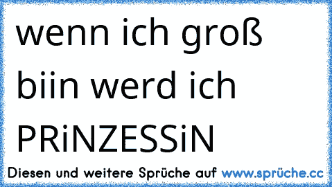 wenn ich groß biin werd ich PRiNZESSiN ♥♥