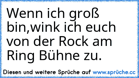 Wenn ich groß bin,wink ich euch von der Rock am Ring Bühne zu.