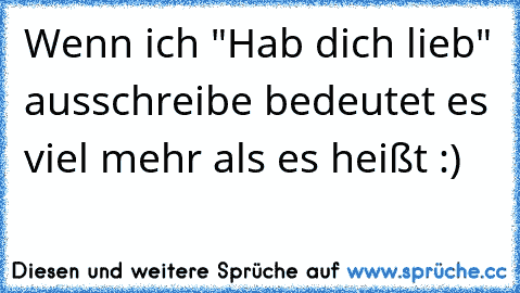 Wenn ich "Hab dich lieb" ausschreibe bedeutet es viel mehr als es heißt :)♥