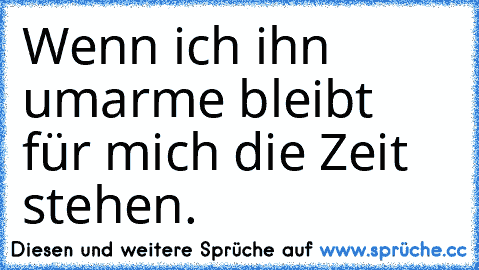 Wenn ich ihn umarme bleibt für mich die Zeit stehen.♥