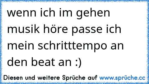 wenn ich im gehen musik höre passe ich mein schritttempo an den beat an :)