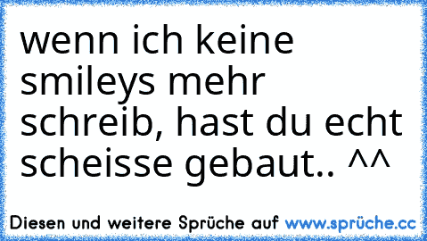 wenn ich keine smileys mehr schreib, hast du echt scheisse gebaut.. ^^