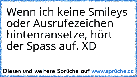 Wenn ich keine Smileys oder Ausrufezeichen hintenransetze, hört der Spass auf. XD