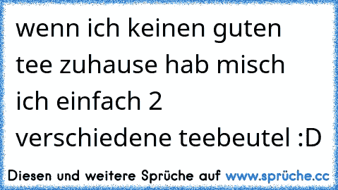 wenn ich keinen guten tee zuhause hab misch ich einfach 2 verschiedene teebeutel :D