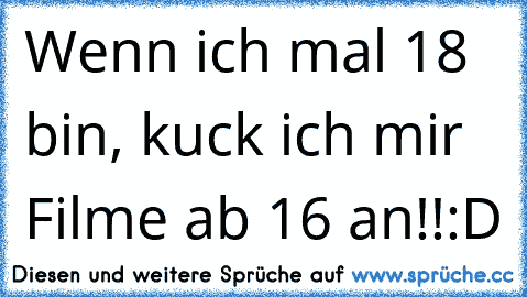 Wenn ich mal 18 bin, kuck ich mir Filme ab 16 an!!
:D