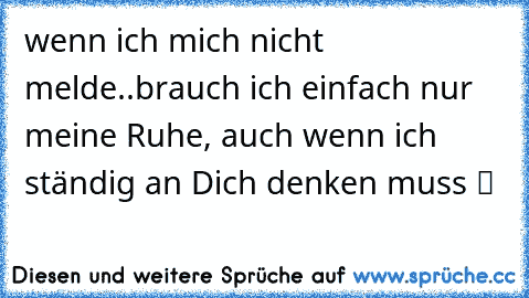 wenn ich mich nicht melde..brauch ich einfach nur meine Ruhe, auch wenn ich ständig an Dich denken muss ツ