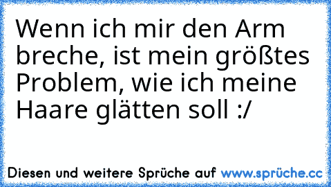 Wenn ich mir den Arm breche, ist mein größtes Problem, wie ich meine Haare glätten soll :/