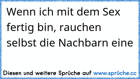 Wenn ich mit dem Sex fertig bin, rauchen selbst die Nachbarn eine