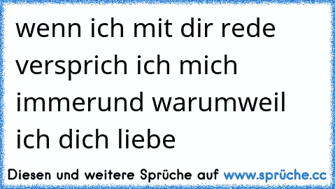 wenn ich mit dir rede ♥
versprich ich mich immer♥
und warum
weil ich dich liebe ♥