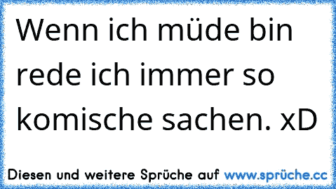 Wenn ich müde bin rede ich immer so komische sachen. xD