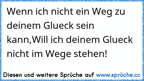 Wenn ich nicht ein Weg zu deinem Glueck sein kann,
Will ich deinem Glueck  nicht im Wege stehen!