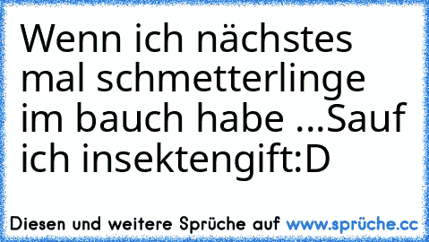 Wenn ich nächstes  mal schmetterlinge im bauch habe ...
Sauf ich insektengift:D