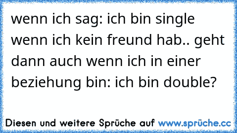 wenn ich sag: ich bin single wenn ich kein freund hab.. geht dann auch wenn ich in einer beziehung bin: ich bin double?