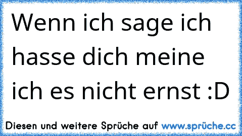 Wenn ich sage ich hasse dich meine ich es nicht ernst :D