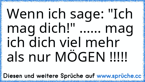 Wenn ich sage: "Ich mag dich!" ...
... mag ich dich viel mehr als nur MÖGEN !!!!! ♥ ♥ ♥