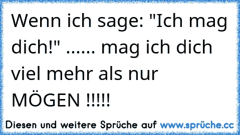 Wenn ich sage: "Ich mag dich!" ...
... mag ich dich viel mehr als nur MÖGEN !!!!! ♥ ♥