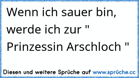 Wenn ich sauer bin, werde ich zur " Prinzessin Arschloch "