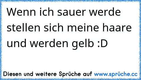 Wenn ich sauer werde stellen sich meine haare und werden gelb :D