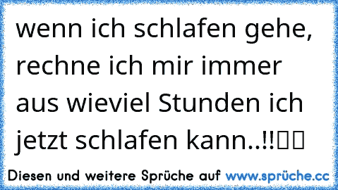 wenn ich schlafen gehe, rechne ich mir immer aus wieviel Stunden ich jetzt schlafen kann..!!ツツ