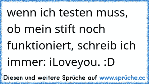 wenn ich testen muss, ob mein stift noch funktioniert, schreib ich immer: iLoveyou. :D