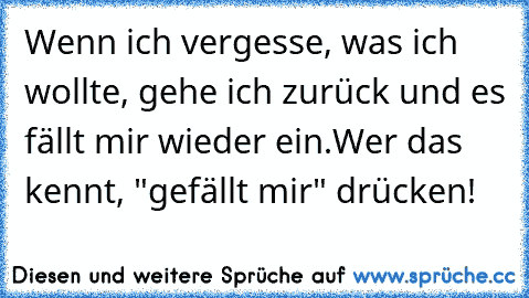 Wenn ich vergesse, was ich wollte, gehe ich zurück und es fällt mir wieder ein.
Wer das kennt, "gefällt mir" drücken!
♥