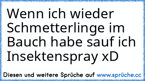 Wenn ich wieder Schmetterlinge im Bauch habe sauf ich Insektenspray xD