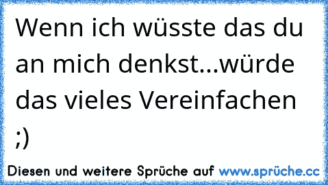 Wenn ich wüsste das du an mich denkst...würde das vieles Vereinfachen ;)