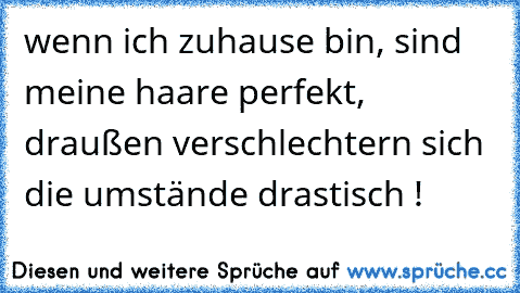 wenn ich zuhause bin, sind meine haare perfekt, draußen verschlechtern sich die umstände drastisch !