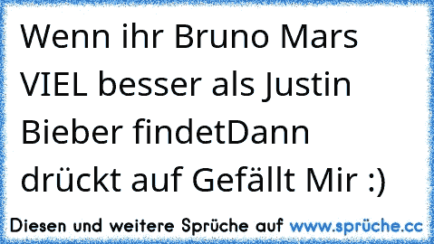 Wenn ihr Bruno Mars VIEL besser als Justin Bieber findet
Dann drückt auf Gefällt Mir :) ♥