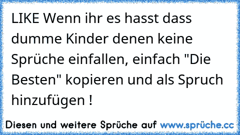 LIKE Wenn ihr es hasst dass dumme Kinder denen keine Sprüche einfallen, einfach "Die Besten" kopieren und als Spruch hinzufügen !