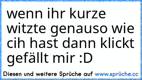 wenn ihr kurze witzte genauso wie cih hast dann klickt gefällt mir :D