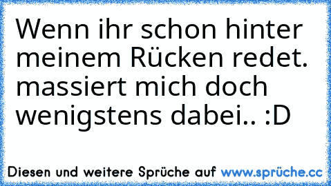 Wenn ihr schon hinter meinem Rücken redet. massiert mich doch wenigstens dabei.. :D