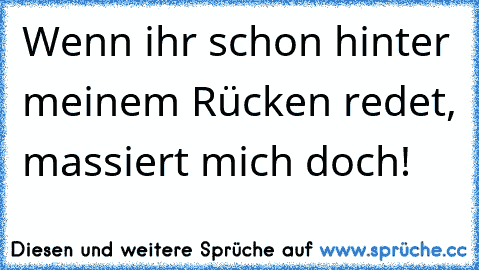 Wenn ihr schon hinter meinem Rücken redet, massiert mich doch!