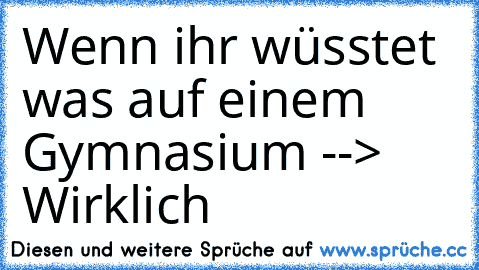 Wenn ihr wüsstet was auf einem Gymnasium --> Wirklich 