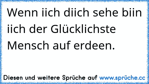 Wenn iich diich sehe biin iich der Glücklichste Mensch auf erdeen.
♥