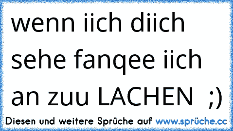 wenn iich diich sehe fanqee iich an zuu LACHEN ♥ ;)