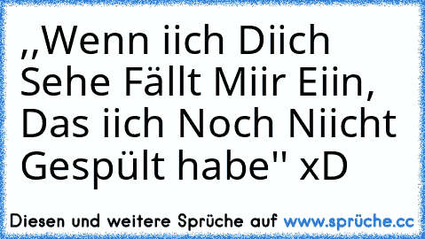 ,,Wenn iich Diich Sehe Fällt Miir Eiin, Das iich Noch Niicht Gespült habe'' xD