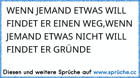 WENN JEMAND ETWAS WILL FINDET ER EINEN WEG,WENN JEMAND ETWAS NICHT WILL FINDET ER GRÜNDE